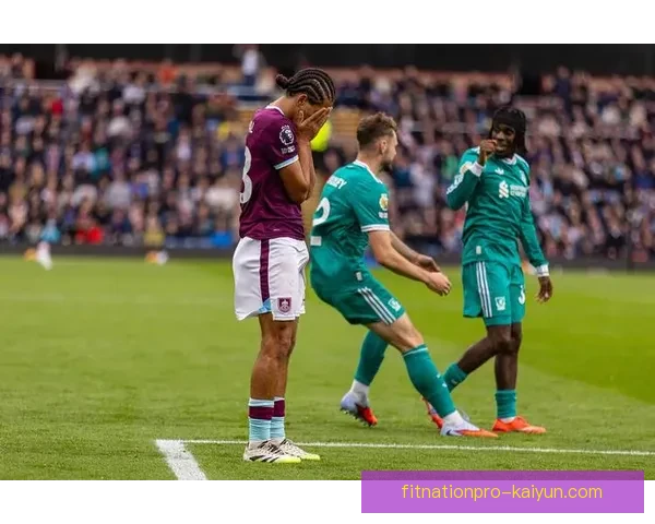 2025赛季英超伯恩利表现回暖，球队竞争力增强值得关注