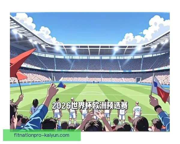 2026世界杯欧洲区预选赛竞争格局与出线形势分析
